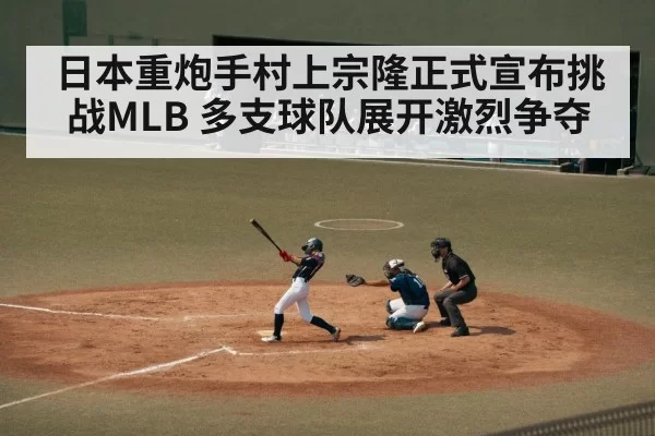 日本重炮手村上宗隆正式宣布挑战MLB 多支球队展开激烈争夺
