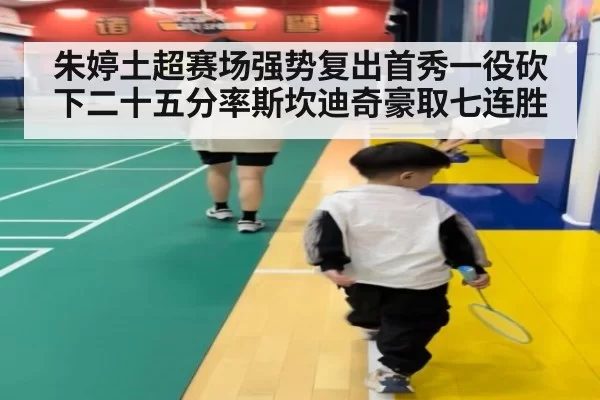 朱婷土超赛场强势复出首秀一役砍下二十五分率斯坎迪奇豪取七连胜