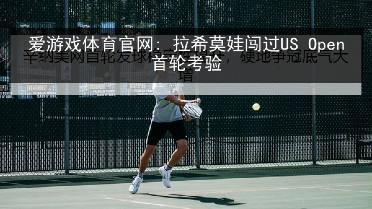 爱游戏体育官网: 拉希莫娃闯过US Open首轮考验