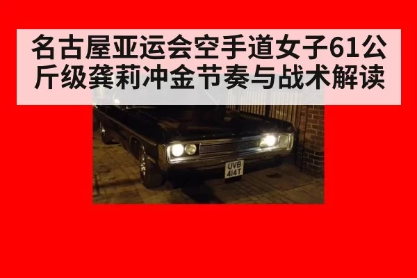 名古屋亚运会空手道女子61公斤级龚莉冲金节奏与战术解读