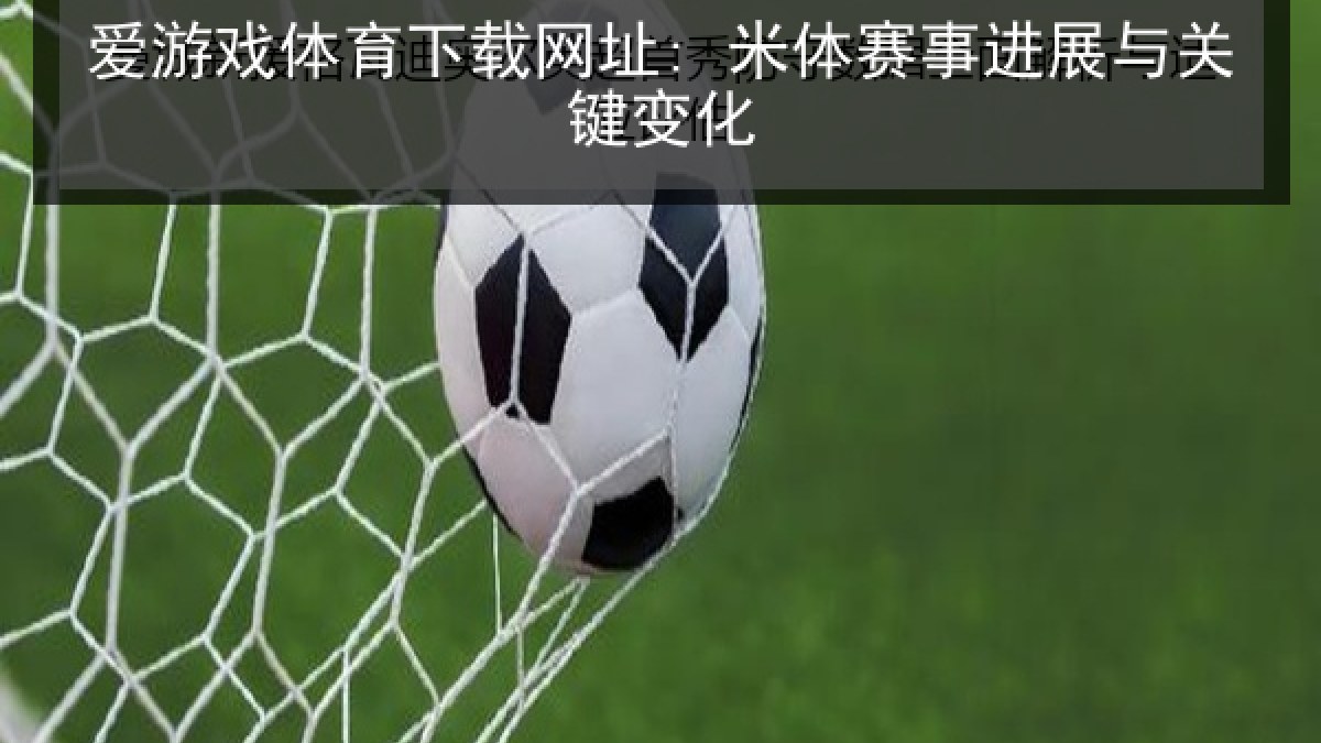 爱游戏体育下载网址: 米体赛事进展与关键变化