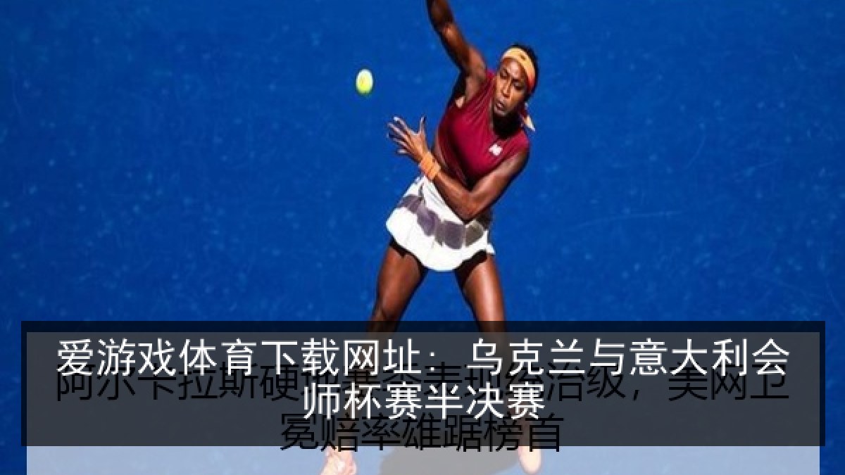 爱游戏体育下载网址: 乌克兰与意大利会师杯赛半决赛
